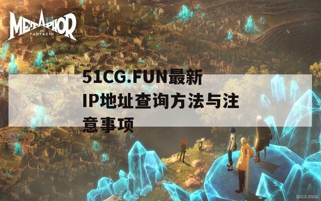 51CG.FUN最新IP地址查询方法与注意事项