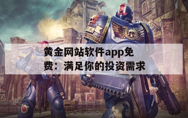 黄金网站软件app免费：满足你的投资需求