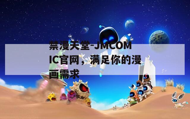 禁漫天堂-JMCOMIC官网，满足你的漫画需求