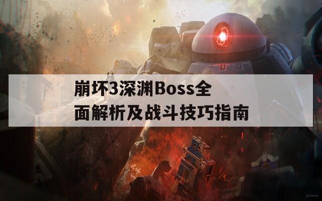 崩坏3深渊Boss全面解析及战斗技巧指南