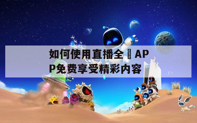 如何使用直播全婐APP免费享受精彩内容