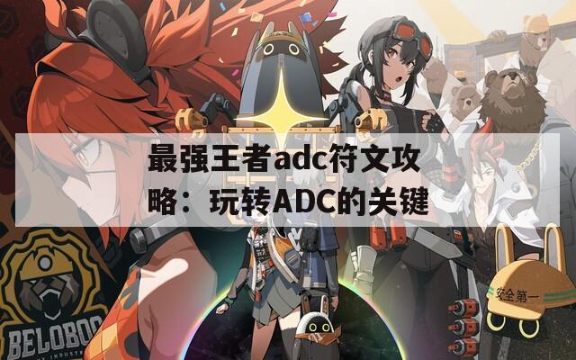 最强王者adc符文攻略：玩转ADC的关键