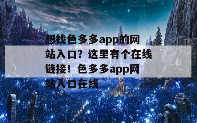 想找色多多app的网站入口？这里有个在线链接！色多多app网站入口在线