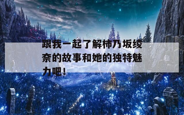 跟我一起了解柿乃坂绫奈的故事和她的独特魅力吧！