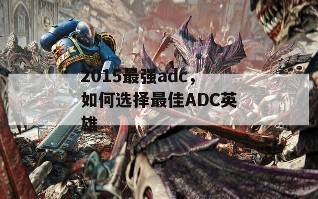 2015最强adc，如何选择最佳ADC英雄