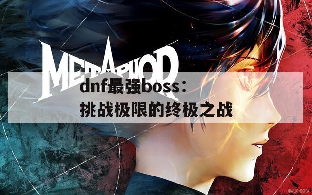 dnf最强boss：挑战极限的终极之战