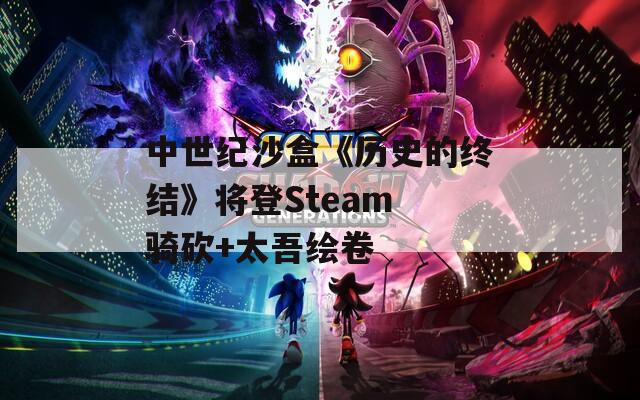 中世纪沙盒《历史的终结》将登Steam 骑砍+太吾绘卷