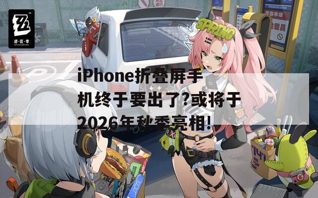 iPhone折叠屏手机终于要出了?或将于2026年秋季亮相!