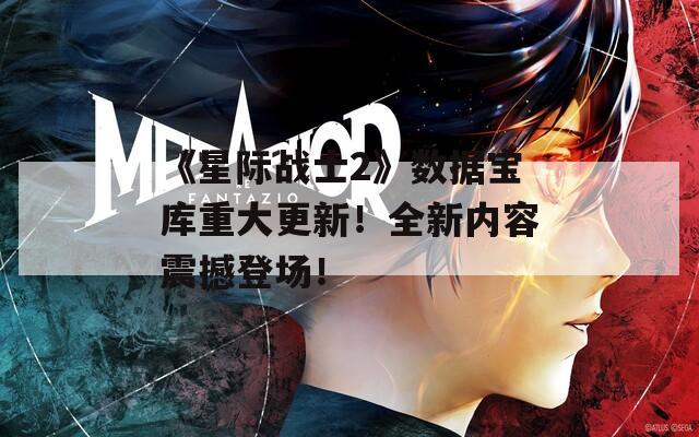 《星际战士2》数据宝库重大更新！全新内容震撼登场！