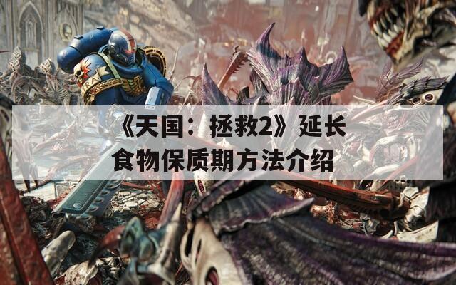 《天国：拯救2》延长食物保质期方法介绍