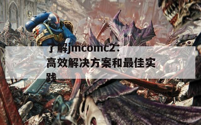 了解jmcomc2：高效解决方案和最佳实践