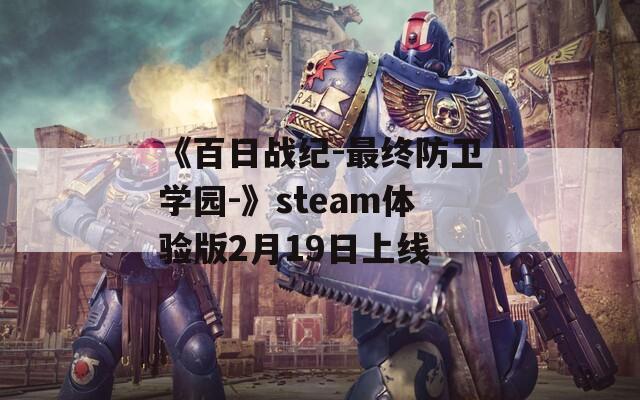 《百日战纪-最终防卫学园-》steam体验版2月19日上线