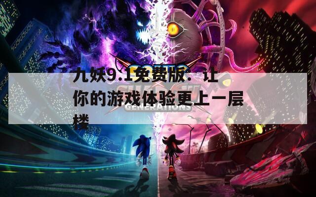 九妖9.1免费版：让你的游戏体验更上一层楼