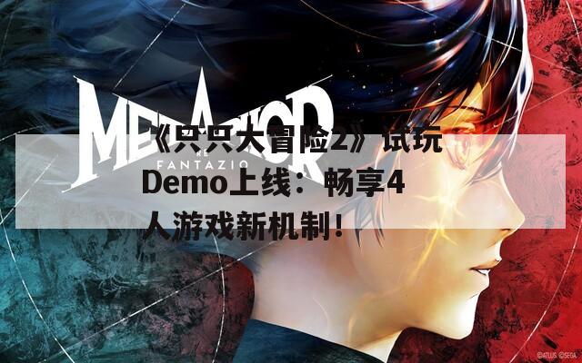 《只只大冒险2》试玩Demo上线：畅享4人游戏新机制！