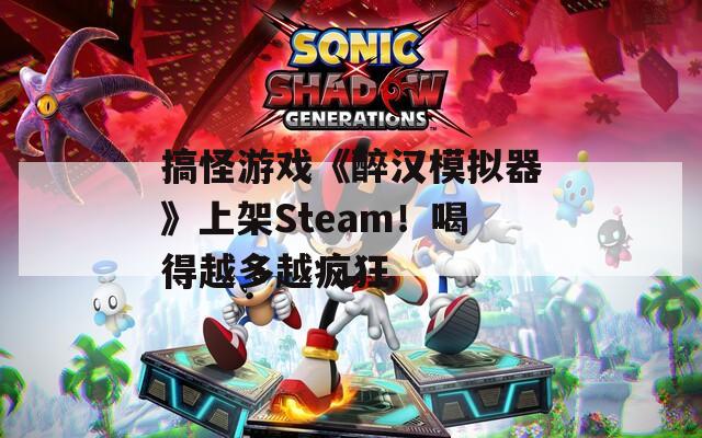 搞怪游戏《醉汉模拟器》上架Steam！喝得越多越疯狂