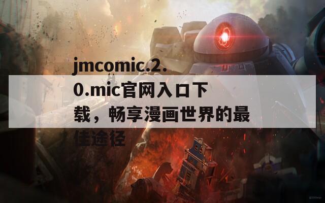 jmcomic.2.0.mic官网入口下载，畅享漫画世界的最佳途径