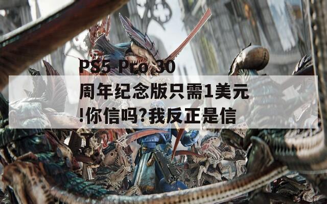 PS5 Pro 30周年纪念版只需1美元!你信吗?我反正是信了