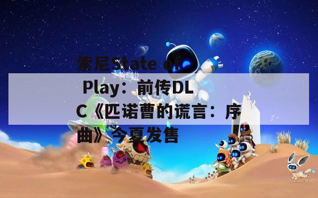 索尼State of Play：前传DLC《匹诺曹的谎言：序曲》今夏发售