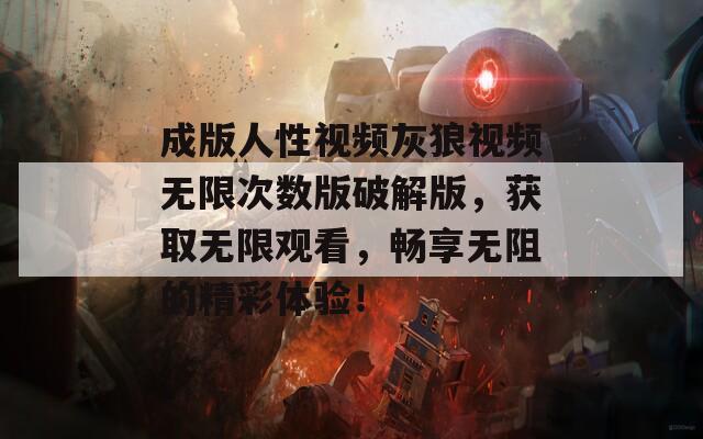 成版人性视频灰狼视频无限次数版破解版，获取无限观看，畅享无阻的精彩体验！