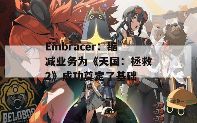 Embracer：缩减业务为《天国：拯救2》成功奠定了基础