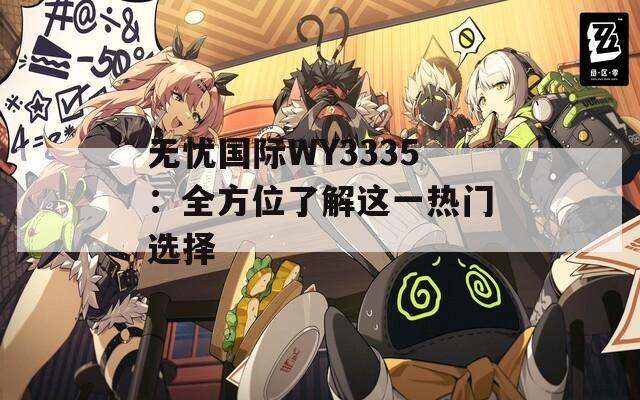 无忧国际WY3335：全方位了解这一热门选择