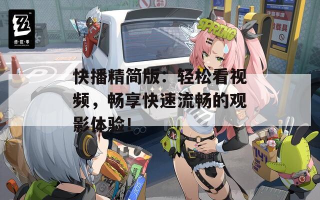 快播精简版：轻松看视频，畅享快速流畅的观影体验！