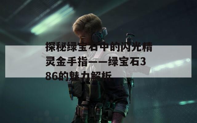 探秘绿宝石中的闪光精灵金手指——绿宝石386的魅力解析