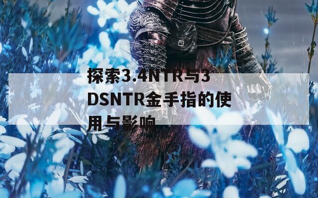 探索3.4NTR与3DSNTR金手指的使用与影响