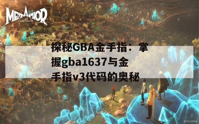 探秘GBA金手指：掌握gba1637与金手指v3代码的奥秘