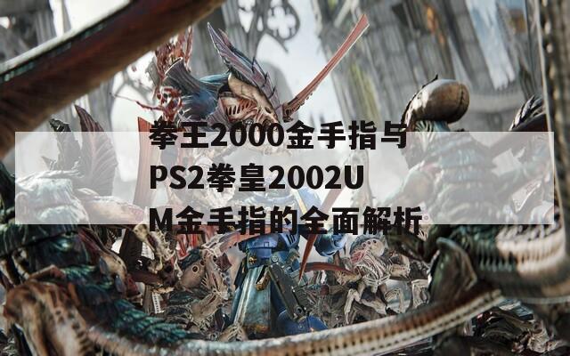 拳王2000金手指与PS2拳皇2002UM金手指的全面解析