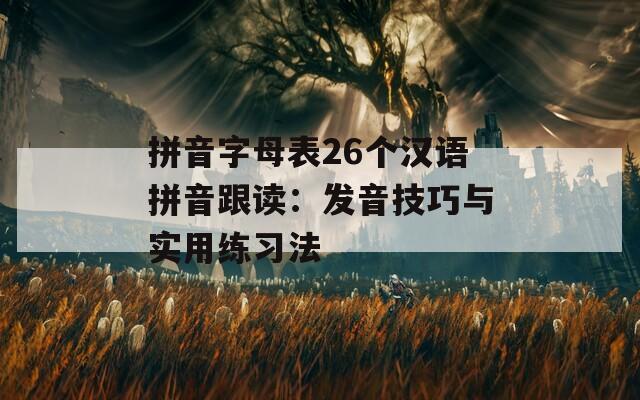 拼音字母表26个汉语拼音跟读：发音技巧与实用练习法