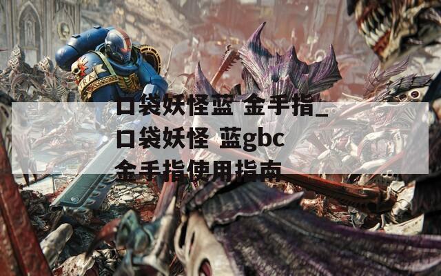 口袋妖怪蓝 金手指_口袋妖怪 蓝gbc 金手指使用指南