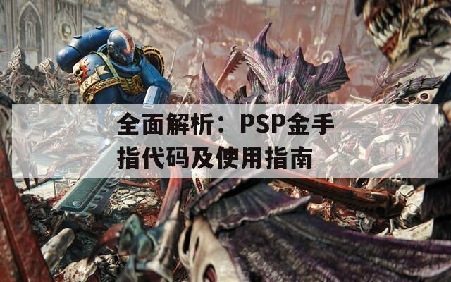 全面解析：PSP金手指代码及使用指南