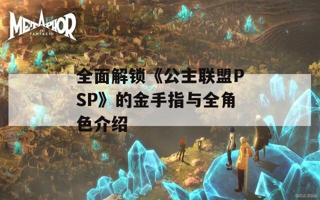 全面解锁《公主联盟PSP》的金手指与全角色介绍