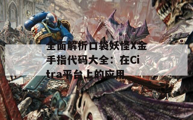 全面解析口袋妖怪X金手指代码大全：在Citra平台上的应用