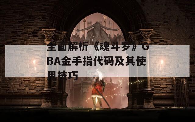 全面解析《魂斗罗》GBA金手指代码及其使用技巧