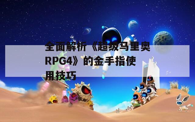 全面解析《超级马里奥RPG4》的金手指使用技巧