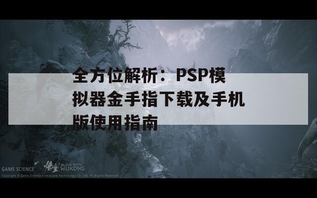 全方位解析：PSP模拟器金手指下载及手机版使用指南