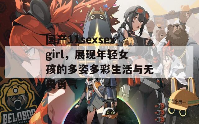 国产11sexsexgirl，展现年轻女孩的多姿多彩生活与无畏勇气