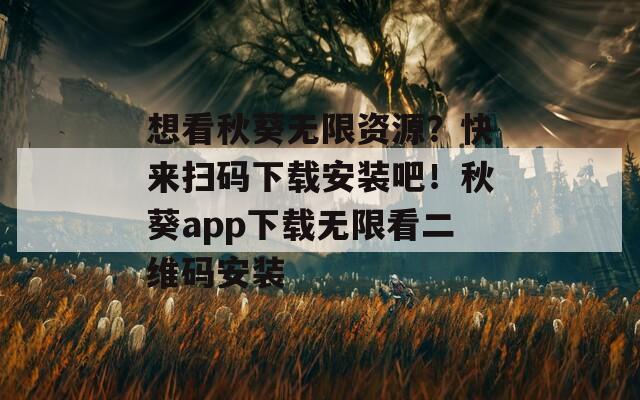 想看秋葵无限资源？快来扫码下载安装吧！秋葵app下载无限看二维码安装