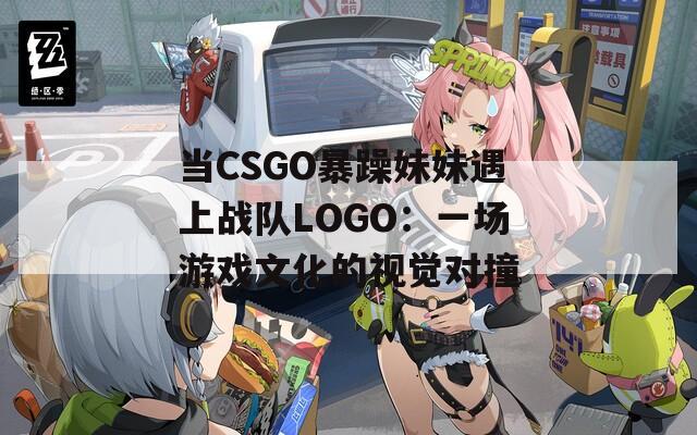 当CSGO暴躁妹妹遇上战队LOGO：一场游戏文化的视觉对撞