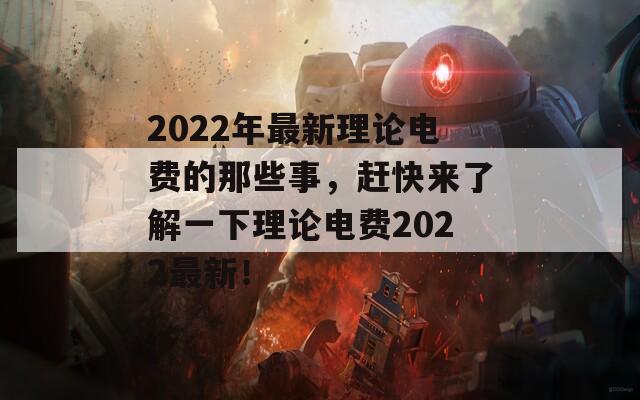 2022年最新理论电费的那些事，赶快来了解一下理论电费2022最新！