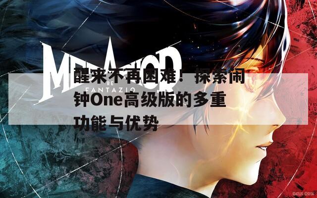 醒来不再困难！探索闹钟One高级版的多重功能与优势