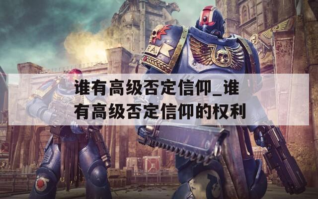 谁有高级否定信仰_谁有高级否定信仰的权利