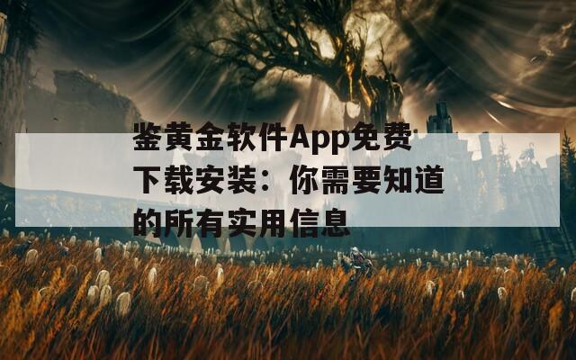 鉴黄金软件App免费下载安装：你需要知道的所有实用信息