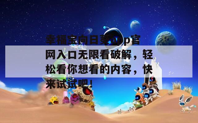 幸福宝向日葵app官网入口无限看破解，轻松看你想看的内容，快来试试吧！