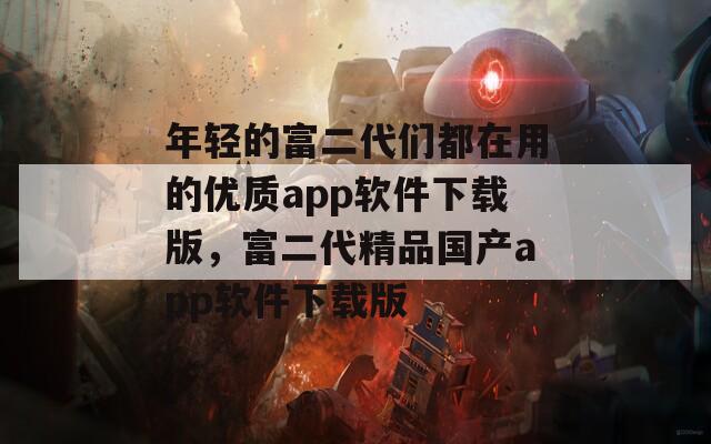 年轻的富二代们都在用的优质app软件下载版，富二代精品国产app软件下载版