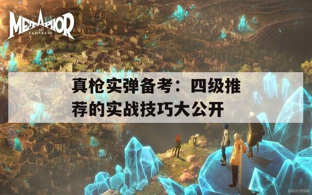 真枪实弹备考：四级推荐的实战技巧大公开