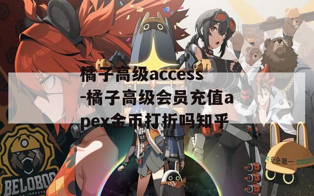 橘子高级access-橘子高级会员充值apex金币打折吗知乎