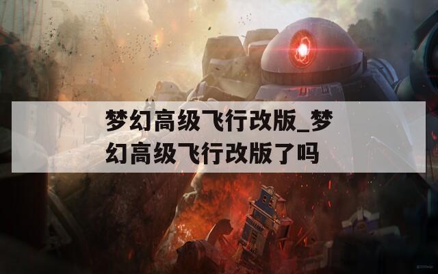 梦幻高级飞行改版_梦幻高级飞行改版了吗